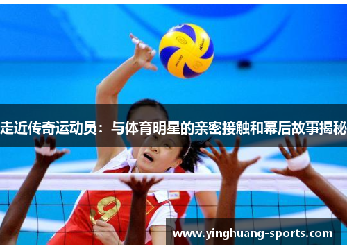 走近传奇运动员：与体育明星的亲密接触和幕后故事揭秘