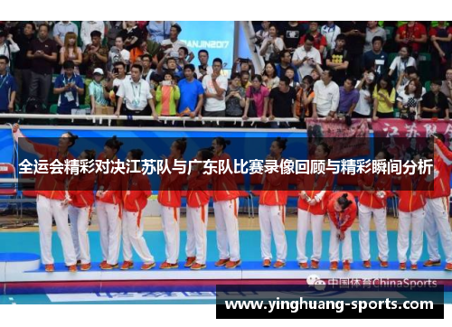 全运会精彩对决江苏队与广东队比赛录像回顾与精彩瞬间分析