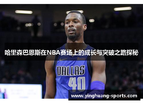哈里森巴恩斯在NBA赛场上的成长与突破之路探秘