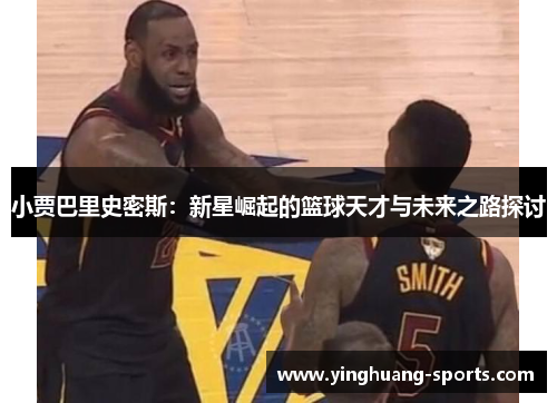 小贾巴里史密斯：新星崛起的篮球天才与未来之路探讨