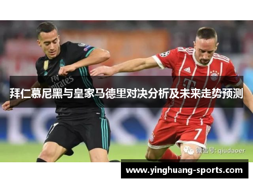 拜仁慕尼黑与皇家马德里对决分析及未来走势预测