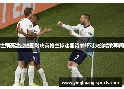 世预赛激战德国对决英格兰球迷期待巅峰对决的精彩瞬间